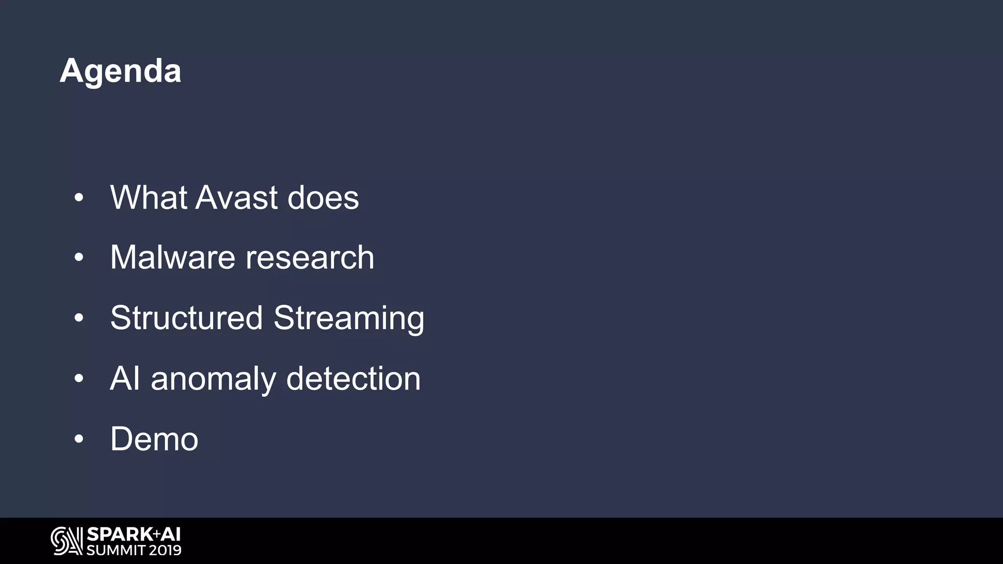 Agenda
• What Avast does
• Malware research
• Structured Streaming
• AI anomaly detection
• Demo
 