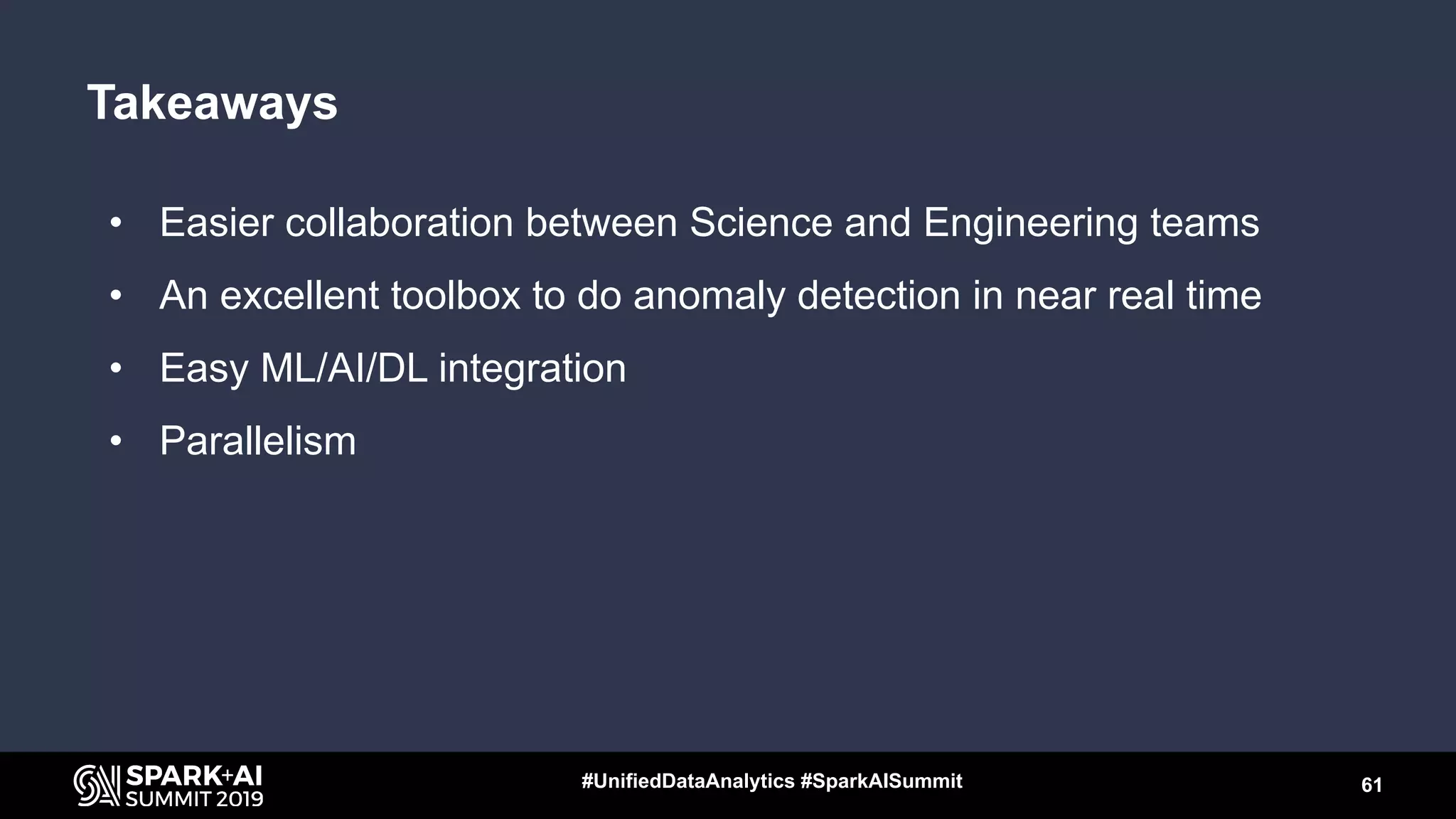 Takeaways
• Easier collaboration between Science and Engineering teams
• An excellent toolbox to do anomaly detection in near real time
• Easy ML/AI/DL integration
• Parallelism
61#UnifiedDataAnalytics #SparkAISummit
 