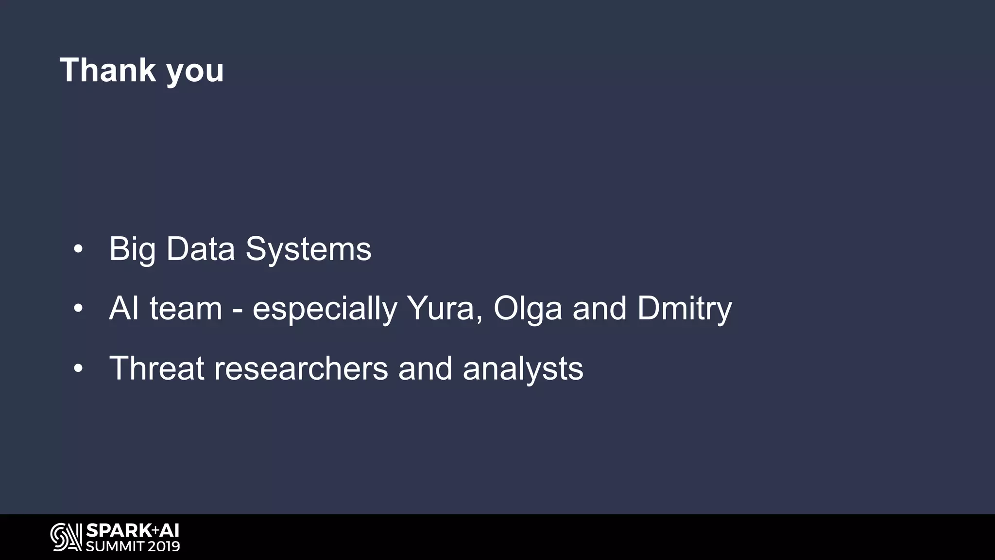 Thank you
• Big Data Systems
• AI team - especially Yura, Olga and Dmitry
• Threat researchers and analysts
 