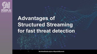 Advantages of
Structured Streaming
for fast threat detection
#UnifiedDataAnalytics #SparkAISummit
 