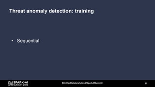 • Sequential
55#UnifiedDataAnalytics #SparkAISummit
Threat anomaly detection: training
 