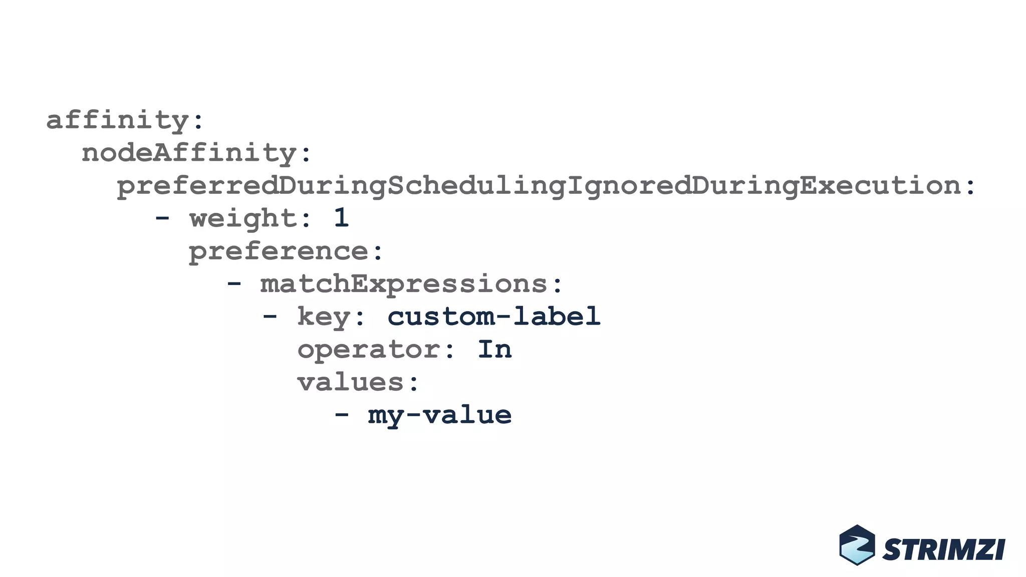 affinity: 
nodeAffinity: 
preferredDuringSchedulingIgnoredDuringExecution: 
- weight: 1 
preference: 
- matchExpressions: 
- key: custom-label 
operator: In 
values: 
- my-value
 
