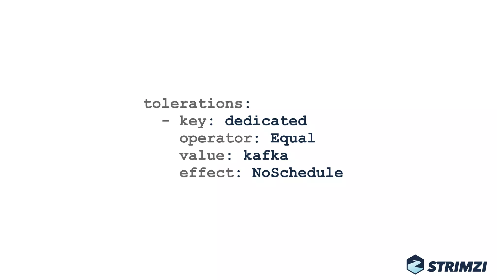 tolerations: 
- key: dedicated 
operator: Equal 
value: kafka 
effect: NoSchedule
 
