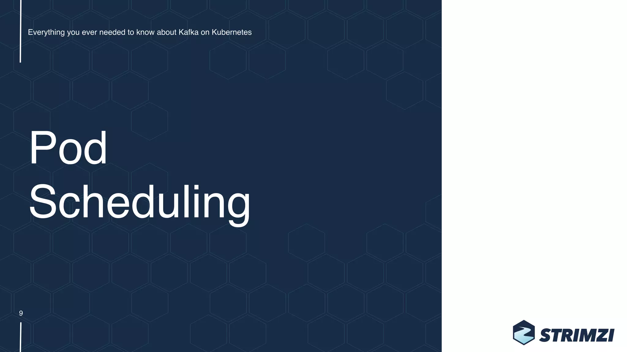 Pod  
Scheduling
Everything you ever needed to know about Kafka on Kubernetes
9
 