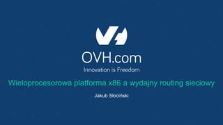 Wieloprocesorowa platforma x86 a wydajny routing sieciowy
Jakub Słociński
 