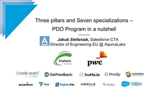 Three pillars and Seven specializations –
PDO Program in a nutshell
Jakub Stefaniak, Salesforce CTA
Director of Engineering EU @ AquivaLabs
 