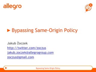 Bypassing Same-Origin Policy
Jakub Żoczek
http://twitter.com/zoczus
jakub.zoczek@allegrogroup.com
zoczus@gmail.com
Bypassing Same-Origin Policy
 