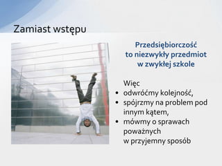 Zamiast wstępu
                      ʰęǰść
                   to niezwykły przedmiot
                       w zwykłej szkole

                   Więc
                 • odwróćmy kolejność,
                 • spójrzmy na problem pod
                   innym kątem,
                 • mówmy o sprawach
                   poważnych
                   w przyjemny sposób
 