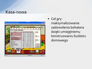 Kasa-nowa
            • Cel gry:
              maksymalizowanie
              zadowolenia bohatera
              dzięki umiejętnemu
              konstruowaniu budżetu
              domowego
 