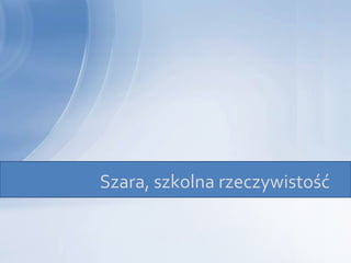 Szara, szkolna rzeczywistość
 