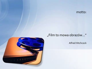 motto:




„Film to mowa obrazów…”

            Alfred Hitchcock
 