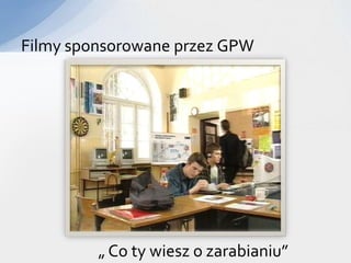 Filmy sponsorowane przez GPW




         „ Co ty wiesz o zarabianiu”
 