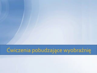 Ćwiczenia pobudzające wyobraźnię
 
