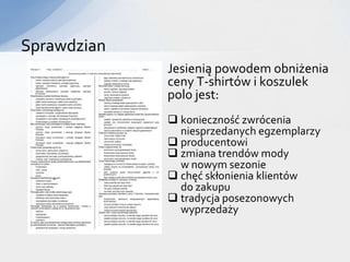 Sprawdzian
             Jesienią powodem obniżenia
             ceny T-shirtów i koszulek
             polo jest:
              konieczność zwrócenia
               niesprzedanych egzemplarzy
              producentowi
              zmiana trendów mody
               w nowym sezonie
              chęć skłonienia klientów
               do zakupu
              tradycja posezonowych
               wyprzedaży
 