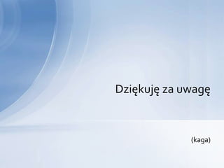 Dziękuję za uwagę


             (kaga)
 