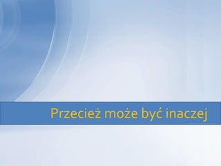 Przecież może być inaczej
 