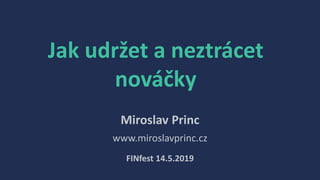Jak udržet a neztrácet
nováčky
Miroslav Princ
www.miroslavprinc.cz
FINfest 14.5.2019
 