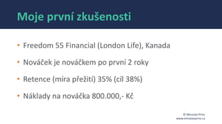 © Miroslav Princ
www.miroslavprinc.cz
Moje první zkušenosti
• Freedom 55 Financial (London Life), Kanada
• Nováček je nová...
