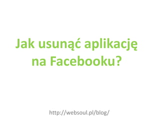 Jak usunąć aplikację na Facebooku? http://websoul.pl/blog/ 