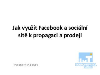 Jak využít Facebook a sociální
sítě k propagaci a prodeji
FOR INTERIOR 2013
 