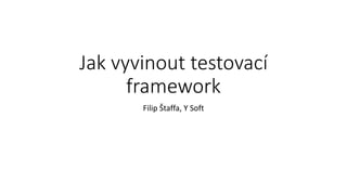 Jak vyvinout testovací
framework
Filip Štaffa, Y Soft
 