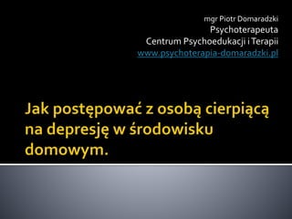 mgr Piotr Domaradzki
Psychoterapeuta
Centrum Psychoedukacji iTerapii
www.psychoterapia-domaradzki.pl
 
