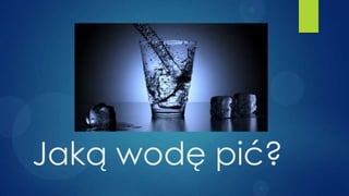 Jaką wodę pić?
 