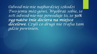 Odwod-nie-nie najbardziej szkodzi
Two-jemu móz-gowi. Wyobraź sobie, że
10% odwod-nie-nie powoduje to, że 50%
syg-nałów tnie dociera na miejsce
docelowe. Czyli co drugi nie trafia tam
gdzie powinien.
 