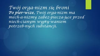 Twój orga-nizm się broni
Po pier-wsze, Twój orga-nizm ma
mech-a-nizmy zabez-piecza-jące przed
niech-cianym wypły-waniem
potrzeb-nych substancji.
 