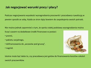 Jak negocjować warunki pracy i płacy?

Podczas negocjowania wysokości wynagrodzenia pracownik i pracodawca rywalizują w
pe...