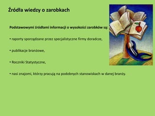 Źródła wiedzy o zarobkach


Podstawowymi źródłami informacji o wysokości zarobków są:


• raporty sporządzane przez specja...
