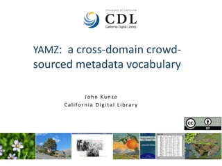YAMZ: a cross-domain crowd-sourced 
metadata vocabulary 
J o h n Ku n ze 
C a l i fo r n i a Di g i t a l L i b ra r y 
 