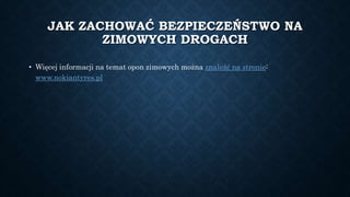 JAK ZACHOWAĆ BEZPIECZEŃSTWO NA
ZIMOWYCH DROGACH
• Więcej informacji na temat opon zimowych można znaleźć na stronie:
www.n...