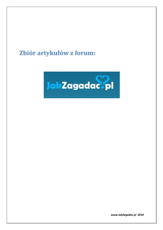 Zbiór artykułów z forum:




                           www.JakZagadac.pl 2010
 