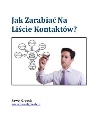 Jak Zarabiać Na
Liście Kontaktów?
Paweł Grzech
www.pawelgrzech.pl
 