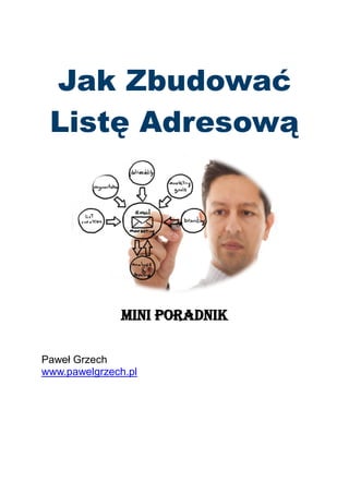 Jak Zbudować
Listę Adresową
mini poradnik
Paweł Grzech
www.pawelgrzech.pl
 