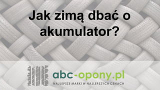 Opony letnie
a opony zimowe
Jak zimą dbać o
akumulator?
 