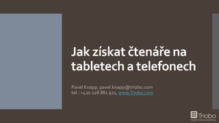 Jak získat čtenáře na 
tabletech a telefonech 
Pavel Knapp, pavel.knapp@triobo.com 
tel.: +420 228 881 921, www.Triobo.com 
 