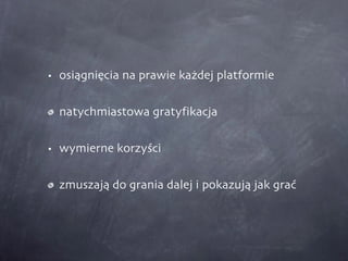 osiągnięcia na prawie każdej platformie natychmiastowa gratyfikacja wymierne korzyści zmuszają do grania dalej i pokazują jak grać 