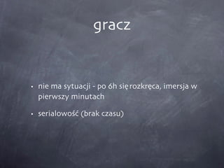 gracz nie ma sytuacji - po 6h się rozkręca, imersja w pierwszy minutach serialowość (brak czasu) 