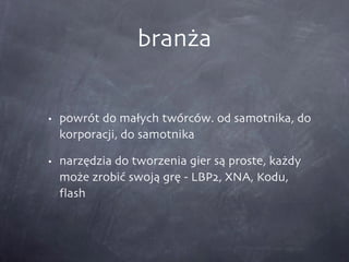 branża powrót do małych twórców. od samotnika, do korporacji, do samotnika narzędzia do tworzenia gier są proste, każdy może zrobić swoją grę - LBP2, XNA, Kodu, flash 