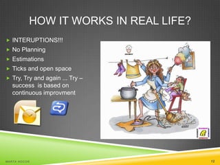 HOW IT WORKS IN REAL LIFE?
 INTERUPTIONS!!!
 No Planning
 Estimations
 Ticks and open space
 Try, Try and again ... Try –

success is based on
continuous improvment

MA R T A N O C O Ń

12

 