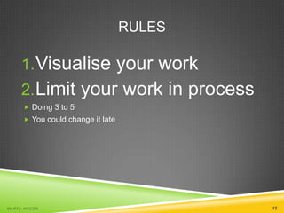 RULES

1. Visualise your work
2. Limit your work in process
 Doing 3 to 5
 You could change it late

MA R T A N O C O Ń

15

 