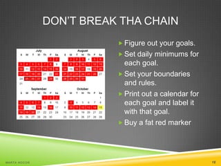DON’T BREAK THA CHAIN
 Figure out your goals.
 Set daily minimums for

each goal.
 Set your boundaries
and rules.
 Print out a calendar for
each goal and label it
with that goal.
 Buy a fat red marker

MA R T A N O C O Ń

18

 