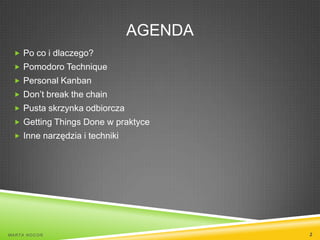AGENDA
 Po co i dlaczego?
 Pomodoro Technique
 Personal Kanban
 Don’t break the chain
 Pusta skrzynka odbiorcza
 Getting Things Done w praktyce
 Inne narzędzia i techniki

MA R T A N O C O Ń

2

 