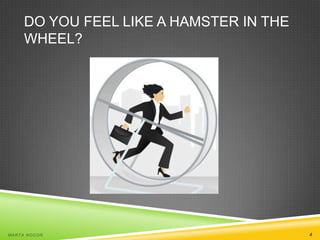 DO YOU FEEL LIKE A HAMSTER IN THE
WHEEL?

MA R T A N O C O Ń

4

 