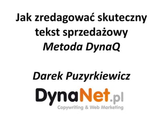 Jak zredagowad skuteczny
    tekst sprzedażowy
      Metoda DynaQ

   Darek Puzyrkiewicz
 