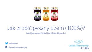 Jak zrobić pyszny dżem (100%)?
Adam Mazur, Almost-Full Stack Dev @ Exlabs Software Ltd.
@mazikwyry
facebook.com/gerard.lycha
 