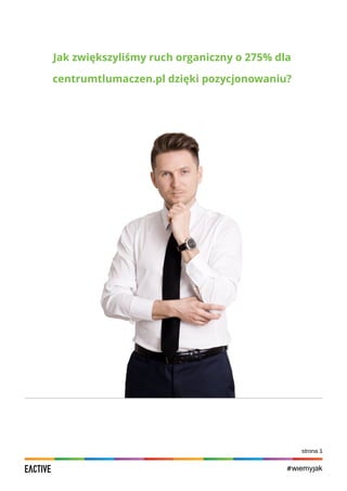 EACTIVE
Jak zwiększyliśmy ruch organiczny o 275% dla
centrumtlumaczen.pl dzięki pozycjonowaniu?
#wiemyjak
strona 1
 