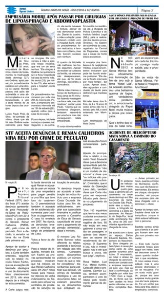 Da redação JAL
U
m acidente
de helicóp-
tero matou
quatro pes-
soas a caminho de um
casamento na tarde
deste domingo em São
Lourenço da Serra,
na Grande São Paulo,
entre eles a noiva, o
irmão, a fotógrafa da
cerimônia e o piloto da
aeronave. No Recan-
to do Beija-Flor, local
onde aconteceria fes-
ta, cerca de 300 con-
vidados aguardavam a
chegada da noiva.
De acordo com o dono
do espaço, Carlos
Eduardo Baptista, Ro-
semere do Nascimen-
to Silva chegaria de
helicóptero à recepção
como parte de uma
grande surpresa para
todos. O empresário,
ao notar o atraso da
chegada da aeronave,
entrou em contato com
a empresa responsá-
vel pelo voo, mas só
teve a confirmação da
tragédia por volta das
17h30. Com a tragé-
dia, as flores que se-
riam usadas na festa
serão utilizadas no ve-
lório, completou Bap-
tista.
— Avisei primeiro ao
noivo, quando o Corpo
de Bombeiros confir-
mou que não havia so-
breviventes. Ele entrou
em choque, não queria
acreditar, até porque
era surpresa para ele
essa chegada com a
aeronave — disse.
Apesar do tempo ruim,
Baptista disse que se
tranquilizou porque o
piloto estava habituado
com o percurso.
Baptista contou ainda
que a família e os ami-
gos ficaram sem rea-
ção num primeiro mo-
mento.
— Está todo mundo
buscando forças para
seguir em frente, nem
sei descrever como fi-
caram quando soube-
ram o que aconteceu.
O noivo estava incon-
solável, mas é uma
pessoa abençoada e
vai se recuperar. Foi
um susto muito gran-
de, porque era uma
surpresa muito grande
que ela havia prepara-
do. Foi um sonho que
ficou para trás, disse o
empresário, comovido.
Página 3
Jornal
Águas Lindas
ÁGUAS LINDAS DE GOIÁS - 05/12/2016 à 12/12/2016
ACIDENTE DE HELICÓPTERO
MATA NOIVA A CAMINHO DO
CASAMENTO
EMPRESÁRIA MORRE APÓS PASSAR POR CIRURGIAS
DE LIPOASPIRAÇÃO E ABDOMINOPLASTIA
M
i c h e l l e
de Sou-
za Pires,
30 anos,
empresária de Morri-
nhos, interior de Goiás,
morreu na madrugada
deste domingo (27),
em Goiânia, após pas-
sar por procedimentos
estéticos em uma clíni-
ca da capital. Michele
passou mal após ser
submetida a uma ab-
dominoplastia e a uma
lipoaspiração, e veio
a óbito menos de 36
horas depois das cirur-
gias.
Lucas Paulo Pires da
Silva, ex-cunhado da
vítima, disse que ela
foi para Goiânia espe-
cialmente para fazer
as cirurgias. Ela con-
venceu a mãe a apoi-
á-la nessa iniciativa,
que era um de seus
sonhos. “Ela chegou a
Goiânia na quinta-feira
(24) e ficou hospedada
na casa da minha mãe.
Na sexta (25), por vol-
ta das 11h, elas saíram
para o hospital”, conta
Lucas.
Os procedimentos ter-
minaram por volta das
20h do mesmo dia. Po-
rém, a empresária per-
maneceu internada até
as 13h de sábado (26),
quando voltou para a
casa da ex-sogra.
Pouco depois, Michelle
começou a passar mal.
Segundo o ex-cunha-
do, ela sentia náuseas
e tontura, apesar de
não demonstrar sentir
dor. Diante do quadro,
a mãe e a tia de Lucas
tentaram contato com
o Hospital Buriti, onde
os procedimentos fo-
ram realizados, e tam-
bém com o Samu, mas
não tiveram sucesso
com nenhum.
O quadro de Michelle
não melhorou nas ho-
ras seguintes. Apesar
de receber os cuidados
da família, os sintomas
não desapareceram,
até que, às 5h deste
domingo, ela perdeu a
consciência.
“Minha mãe chamou o
Corpo de Bombeiros e
ficou cerca de 15 minu-
tos fazendo massagem
cardíaca nela, mas não
resolveu”, conta Lucas
Paulo. “Depois que os
bombeiros chegaram,
tentaram reanimá-la
por uma hora, mas não
conseguiram”, relata
emocionado.
O corpo da empresária
SANTA MÔNICA PRESENTEIA ÁGUAS LINDAS
COM UMA LINDA ILUMINAÇÃO DE FIM DE ANO
N
a noi-
te deste
s á b a d o
03/12 a
Santa Mônica lan-
çou oficialmente
sua iluminação de
fim de ano sob o
tema “Natal Luz”,
na ocasião aconte-
ceu uma belíssima
queima de fogos,
um verdadeiros
show pirotécni-
co, a emocionante
chegada do Papai
Noel, muita música
e doces pra crian-
çada.
Que o brilho das lu-
zes do natal reno-
vem as esperanças
em cada lar trazen-
do consigo muita
saúde, paz e pros-
peridade.
São os votos da
Santa Mônica, Fe-
liz Natal e Próspero
Ano Novo!
Da redação JAL
P
or 8 vo-
tos a 3 , o
Supremo
Tribunal
Federal (STF) deci-
diu hoje (1º) aceitar
denúncia apresenta-
da pela Procurado-
ria-Geral da Repú-
blica (PGR) em 2013
contra o presidente
do Senado, Renan
Calheiros (PMDB-
-AL), pelo crime de
peculato. Com a de-
cisão, o senador se
torna réu na Corte
pela primeira vez.
Apesar de aceitar a
denúncia por pecu-
lato, a Corte também
entendeu, seguindo
voto do relator, mi-
nistro Edson Fachin,
que as acusações de
falsidade ideológica
e uso de documento
falso prescreveram
em 2015, oito anos
depois de a infração
ter sido cometida.
A Corte julgou nes-
ta tarde denúncia na
qual Renan é acusa-
do de usar um lobista
de uma empreiteira
para pagar pensão
a uma filha que teve
fora do casamen-
to. O peemedebista
também é acusado
de ter adulterado do-
cumentos para justi-
ficar os pagamentos.
O caso foi revelado
em 2007. Na época,
as denúncias leva-
ram à renúncia do
cargo de presidente
da Casa.
Votos a favor da de-
núncia
Para o relator do in-
quérito, ministro Ed-
son Fachin as pro-
vas apresentadas no
processo mostram
que há indícios de
que Renan Calheiros
usou em 2007 notas
fiscais para masca-
rar desvios de verba
indenizatória do Se-
nado para simular os
contratos de presta-
ção de serviços de
locação de veículos.
“A denúncia imputa
ao acusado a cele-
bração de mútuo fic-
tício com a empresa
Costa Dourada Ve-
ículos para fim de,
artificialmente, am-
pliar sua capacidade
financeira e justificar
perante o Conselho
de Ética do Senado
capacidade de arcar
com o pagamento de
pensão alimentícia”,
disse o ministro.
O ministro Luiz Ro-
berto Barroso votou
diferente do relator,
aceitando a denúncia
em relação aos três
crimes. “Considero
como documentos
públicos um número
maior do que o rela-
tor considerou”, dis-
se Barroso para justi-
ficar sua decisão. Os
crimes de falsidade
ideológica e uso de
documento falso só
estariam prescritos
se os documentos
que embasam es-
STF ACEITA DENÚNCIA E RENAN CALHEIROS
VIRA RÉU POR CRIME DE PECULATO
foi mantida na residên-
cia até a chegada da
Polícia Científica e do
Instituto Médico Legal
(IML), para a realiza-
ção dos devidos proce-
dimentos. No boletim
de ocorrência do caso,
registrado na Central
de Flagrantes, consta
que a causa da morte
está a esclarecer.
A suspeita dos fami-
liares é de negligência
médica, já que os bom-
beiros indicaram que
pode ter havido ende-
ma pulmonar. “Ela de-
via ter ficado internada
por mais tempo”, diz
Lucas. Apesar disso,
eles aguardam a con-
clusão do laudo para
definirem que medidas
tomar.
Michelle deixa dois fi-
lhos, de 4 e 10 anos. O
corpo ainda não foi li-
berado pelo IML e será
enterrado em Morri-
nhos.
Com informações de
Mais Goiás
sas acusações forem
considerados parti-
culares.
Apesar de acompa-
nhar o relator, o mi-
nistro Teori Zavascki
disse que a denúncia
apresentada pelo Mi-
nistério Público “não
é um modelo de de-
núncia” e disse que
“os indícios são pre-
cários e estão no limi-
te”. O ministro, que é
relator da Operação
Lava Jato, também
disse que Corte não
pode ser responsa-
bilizada pela demo-
ra no julgamento do
processo.
“Dos 100 inquéritos
que tenho aos meus
cuidados envolvendo
pessoas com prer-
rogativa de foro, 95
não estão em meu
gabinete e cinco es-
tão de passagem, e
apenas dois depen-
dem de exame de
recebimento da de-
núncia. O Supremo
é juiz, não é investi-
gador, não é ele que
busca a prova, ele
que julga”, explicou.
Rosa Weber, Luiz
Fux, Marco Aurélio,
Celso de Mello e pre-
sidente, Cármen Lú-
cia, também acom-
panharam o voto do
relator pelo recebi-
mento parcial da de-
núncia.
 